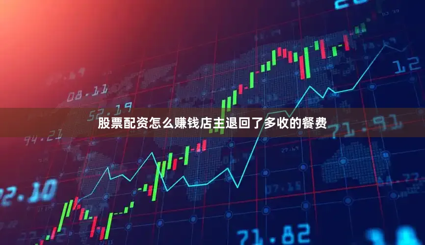股票配资怎么赚钱店主退回了多收的餐费