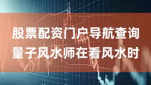 股票配资门户导航查询量子风水师在看风水时