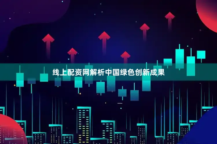 线上配资网解析中国绿色创新成果