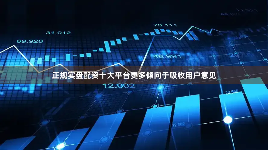 正规实盘配资十大平台更多倾向于吸收用户意见