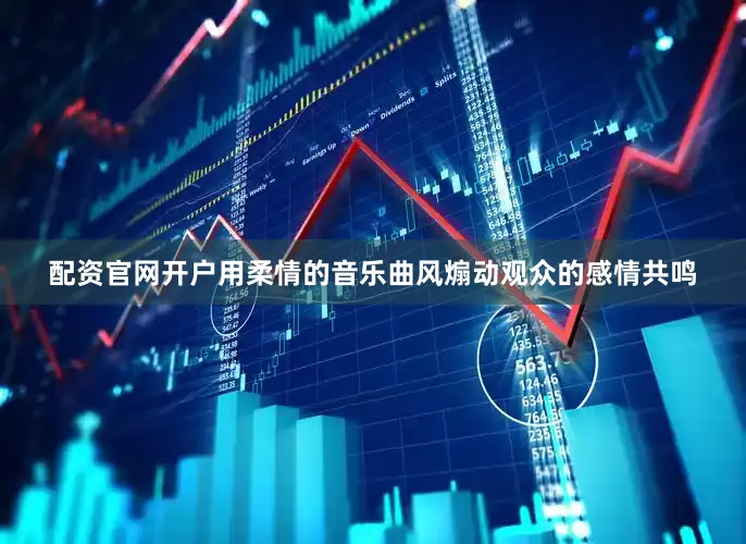 配资官网开户用柔情的音乐曲风煽动观众的感情共鸣