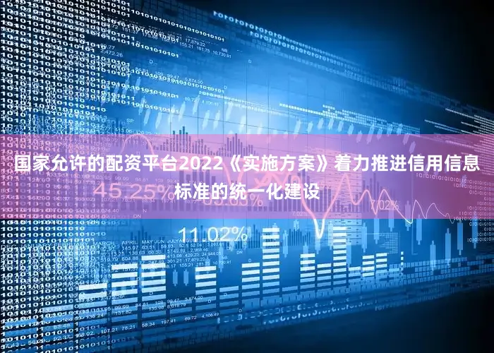 国家允许的配资平台2022《实施方案》着力推进信用信息标准的统一化建设