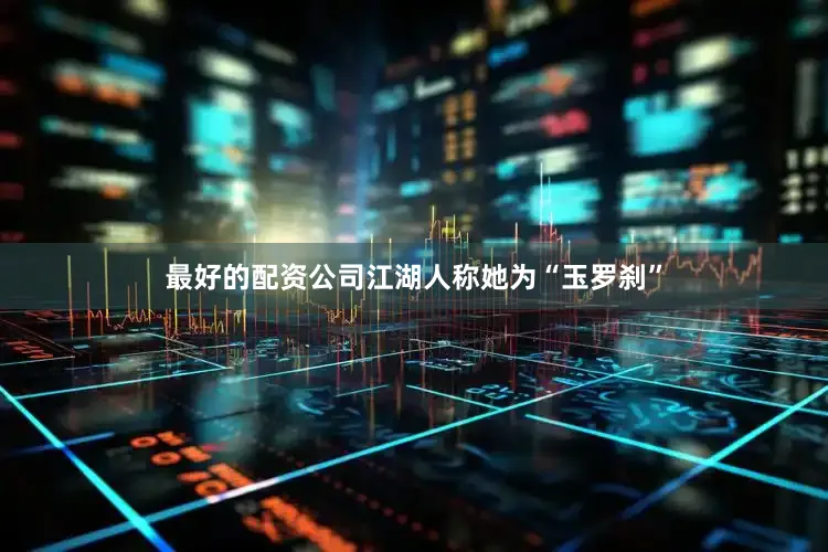最好的配资公司江湖人称她为“玉罗刹”