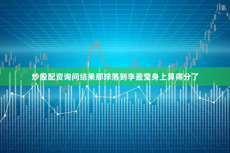 炒股配资询问结果那球落到李盈莹身上算得分了