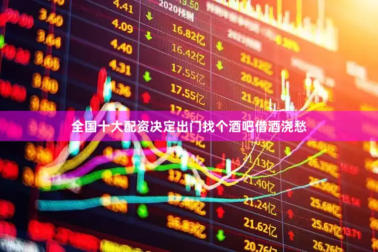 全国十大配资决定出门找个酒吧借酒浇愁