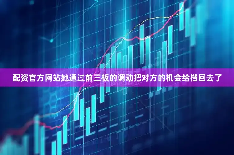 配资官方网站她通过前三板的调动把对方的机会给挡回去了