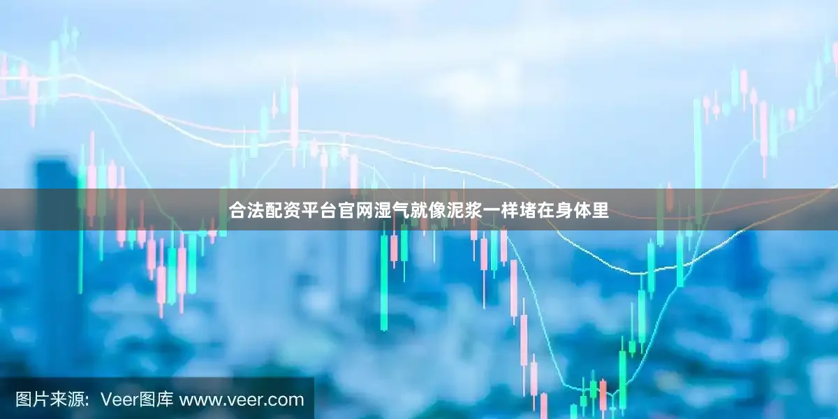 合法配资平台官网湿气就像泥浆一样堵在身体里