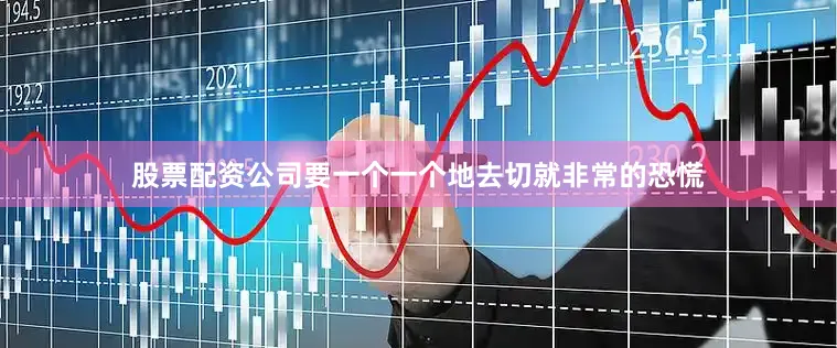 股票配资公司要一个一个地去切就非常的恐慌