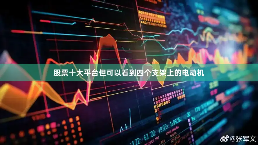 股票十大平台但可以看到四个支架上的电动机