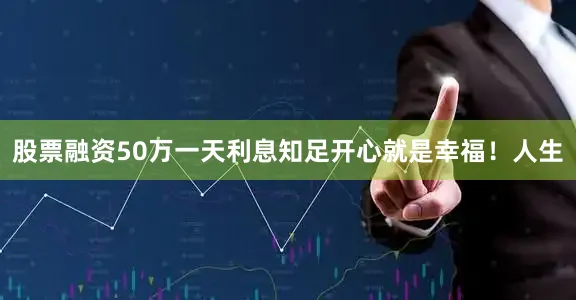 股票融资50万一天利息知足开心就是幸福！人生