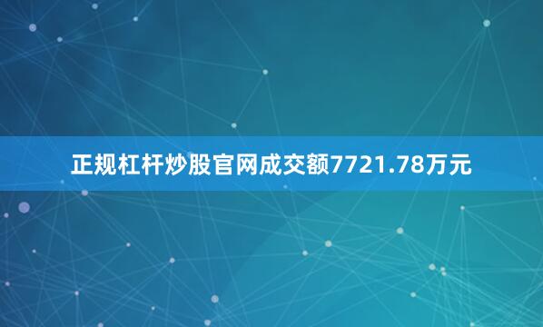 正规杠杆炒股官网成交额7721.78万元