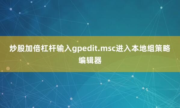 炒股加倍杠杆输入gpedit.msc进入本地组策略编辑器