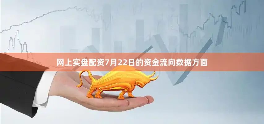 网上实盘配资7月22日的资金流向数据方面