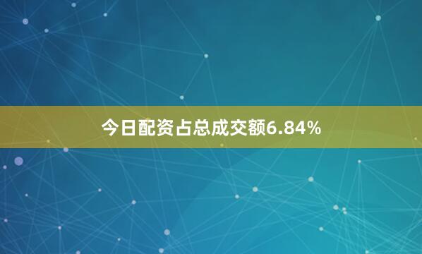 今日配资占总成交额6.84%