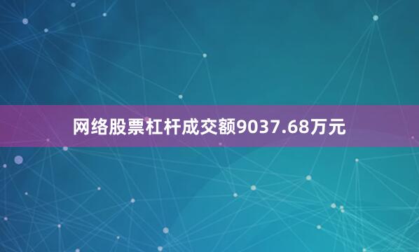 网络股票杠杆成交额9037.68万元