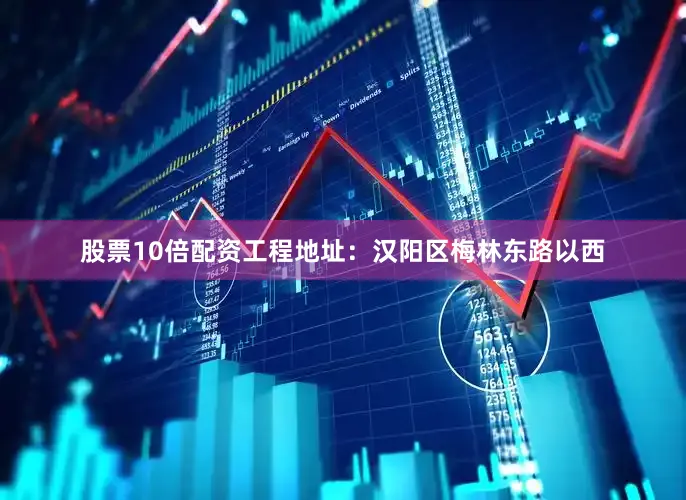 股票10倍配资工程地址：汉阳区梅林东路以西
