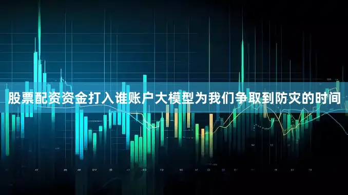 股票配资资金打入谁账户大模型为我们争取到防灾的时间