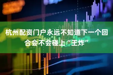 杭州配资门户永远不知道下一个回合会不会碰上“王炸”