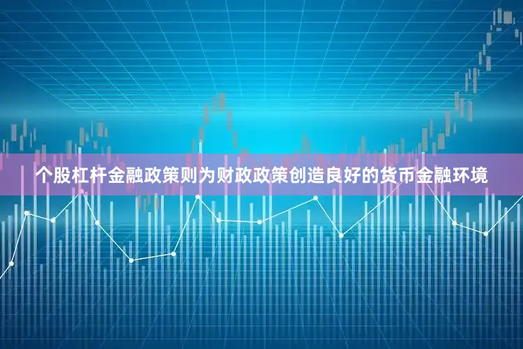 个股杠杆金融政策则为财政政策创造良好的货币金融环境