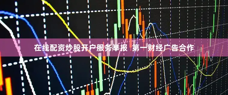 在线配资炒股开户服务举报  第一财经广告合作