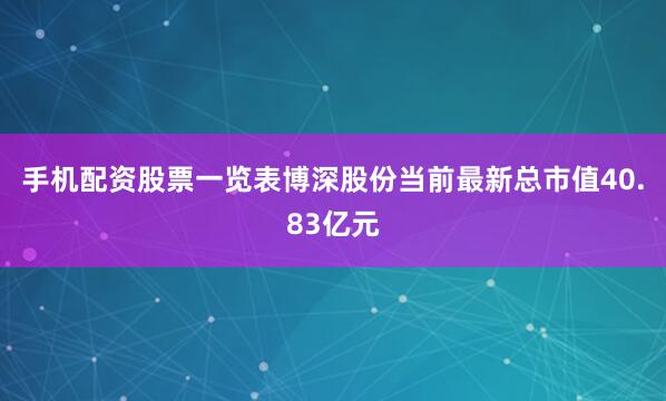 手机配资股票一览表博深股份当前最新总市值40.83亿元