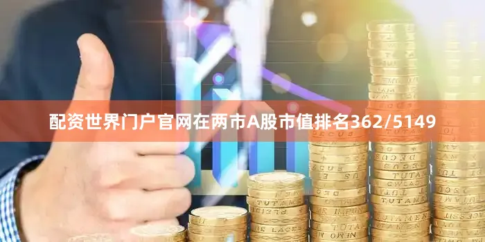 配资世界门户官网在两市A股市值排名362/5149