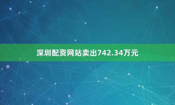 深圳配资网站卖出742.34万元