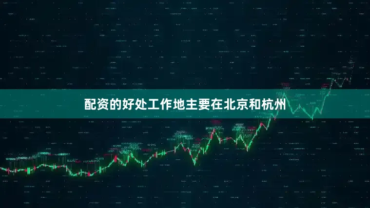 配资的好处工作地主要在北京和杭州