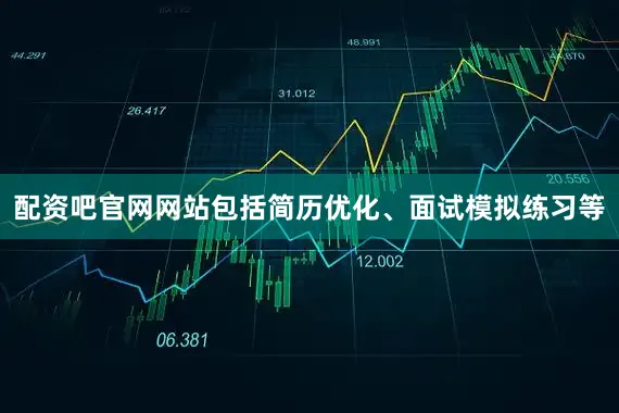 配资吧官网网站包括简历优化、面试模拟练习等