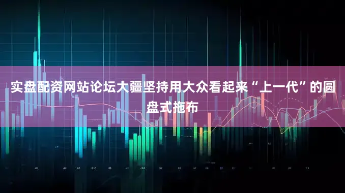 实盘配资网站论坛大疆坚持用大众看起来“上一代”的圆盘式拖布