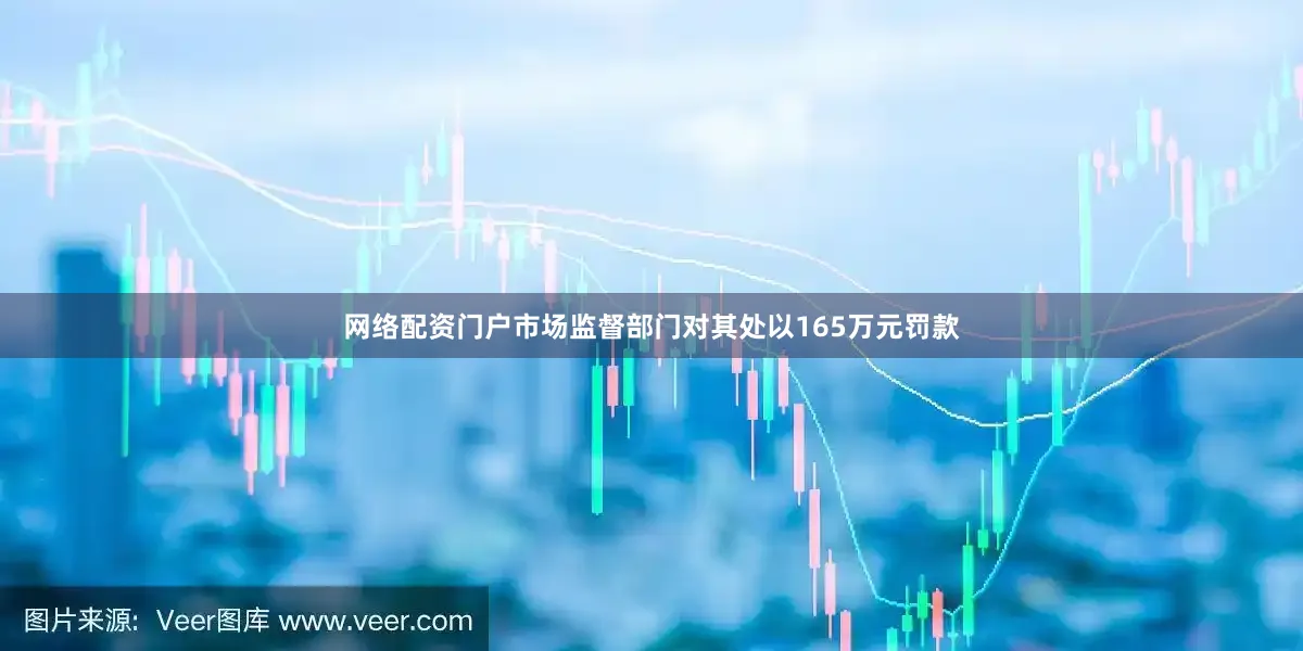 网络配资门户市场监督部门对其处以165万元罚款