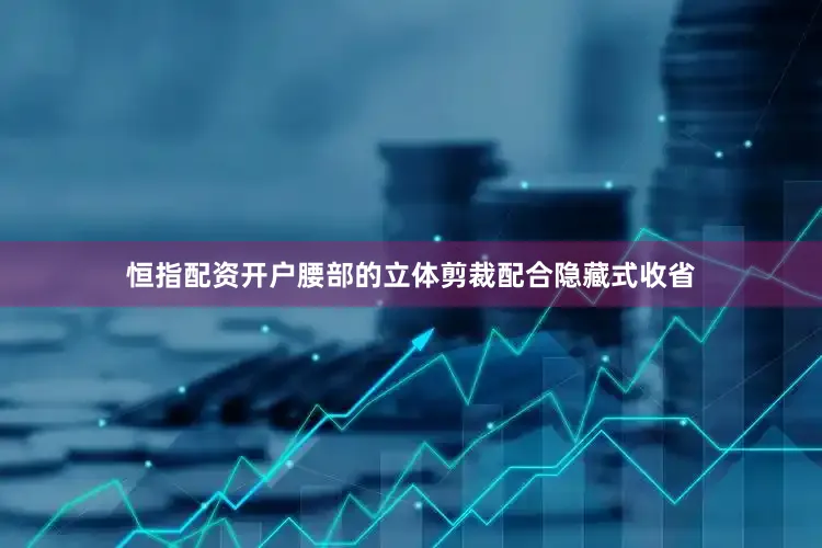 恒指配资开户腰部的立体剪裁配合隐藏式收省