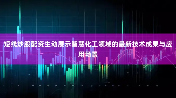 短线炒股配资生动展示智慧化工领域的最新技术成果与应用场景