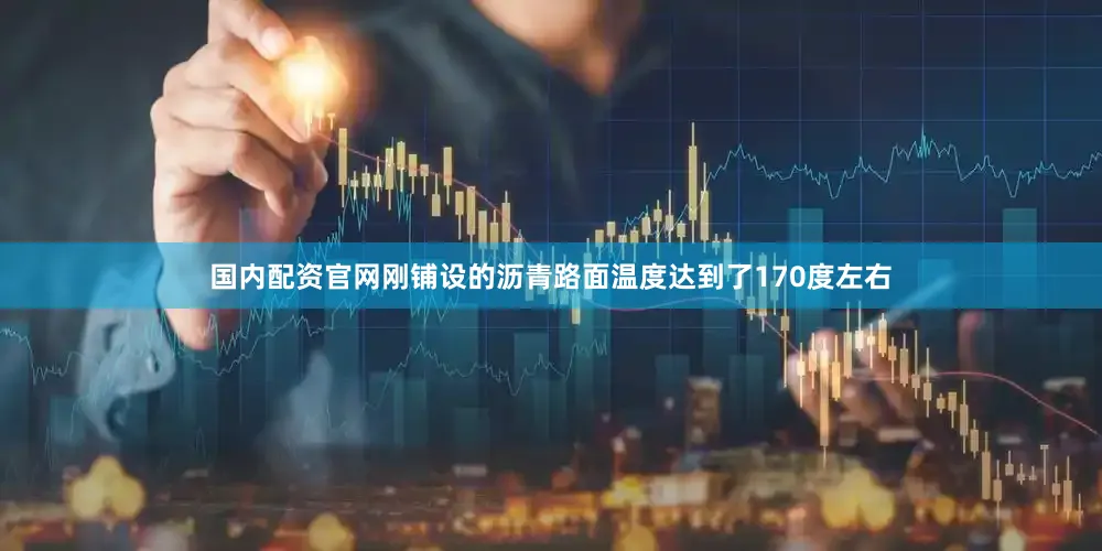 国内配资官网刚铺设的沥青路面温度达到了170度左右