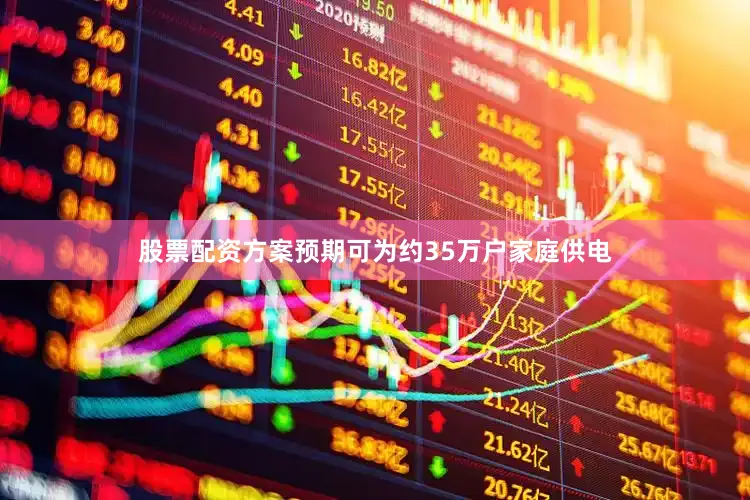 股票配资方案预期可为约35万户家庭供电