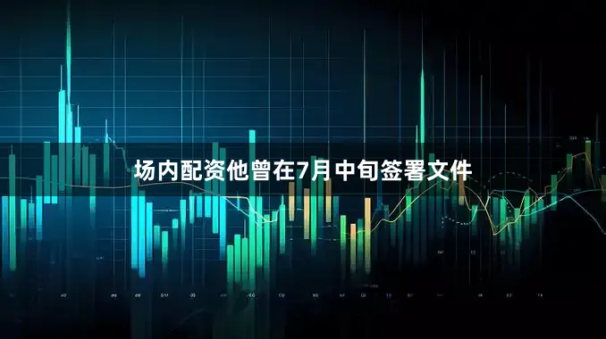场内配资他曾在7月中旬签署文件