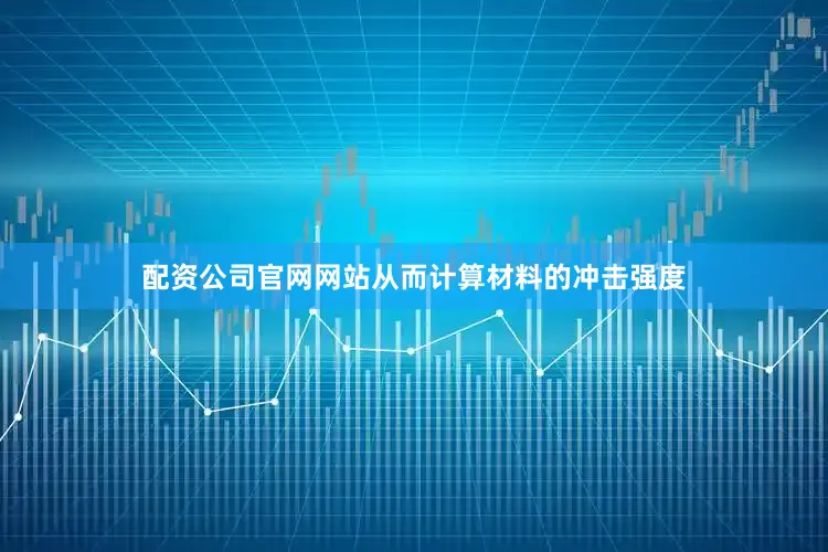 配资公司官网网站从而计算材料的冲击强度