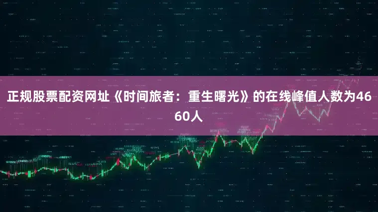 正规股票配资网址《时间旅者：重生曙光》的在线峰值人数为4660人