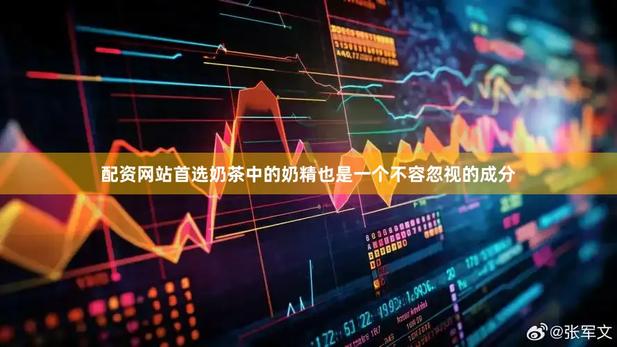 配资网站首选奶茶中的奶精也是一个不容忽视的成分