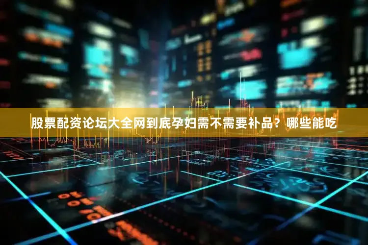 股票配资论坛大全网到底孕妇需不需要补品？哪些能吃
