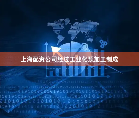 上海配资公司经过工业化预加工制成