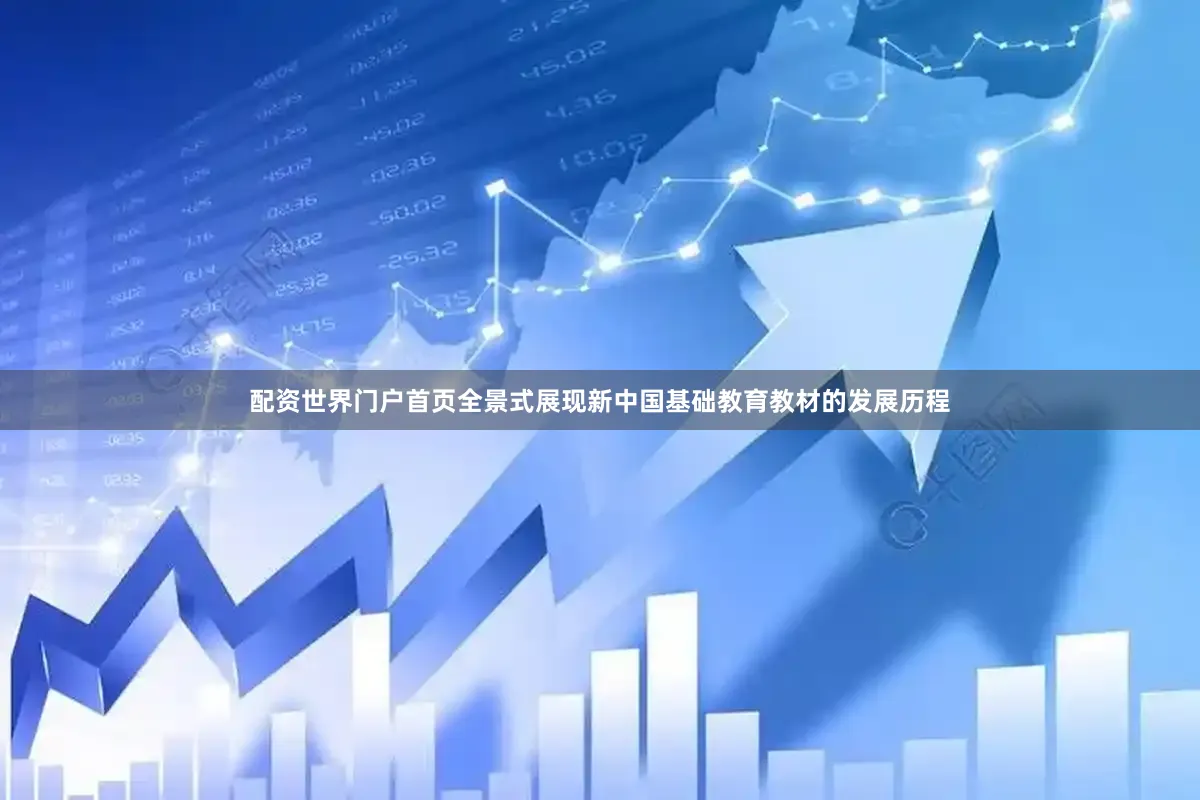 配资世界门户首页全景式展现新中国基础教育教材的发展历程