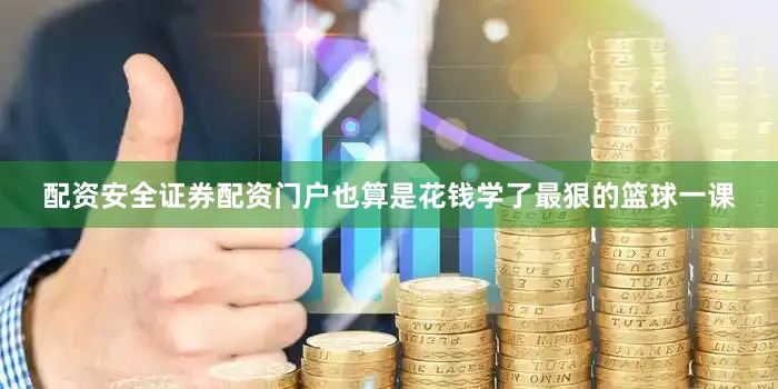 配资安全证券配资门户也算是花钱学了最狠的篮球一课
