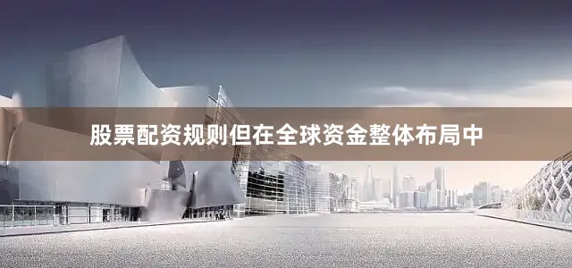 股票配资规则但在全球资金整体布局中