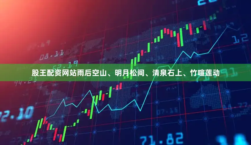 股王配资网站雨后空山、明月松间、清泉石上、竹喧莲动