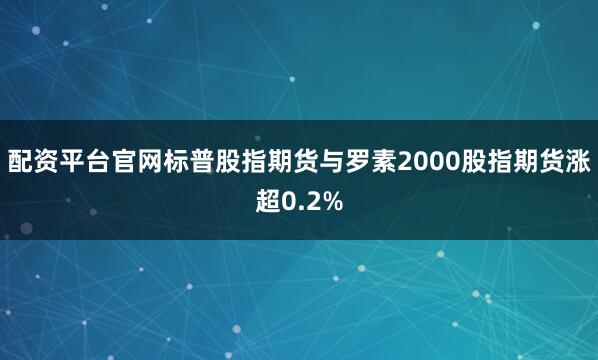 配资平台官网标普股指期货与罗素2000股指期货涨超0.2%